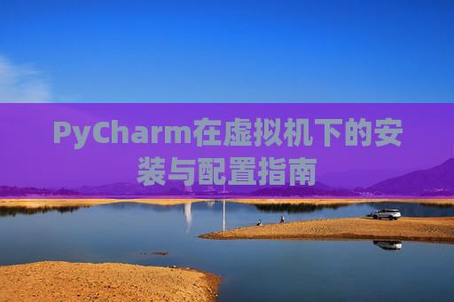 PyCharm在虚拟机下的安装与配置指南