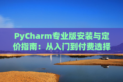 PyCharm专业版安装与定价指南：从入门到付费选择
